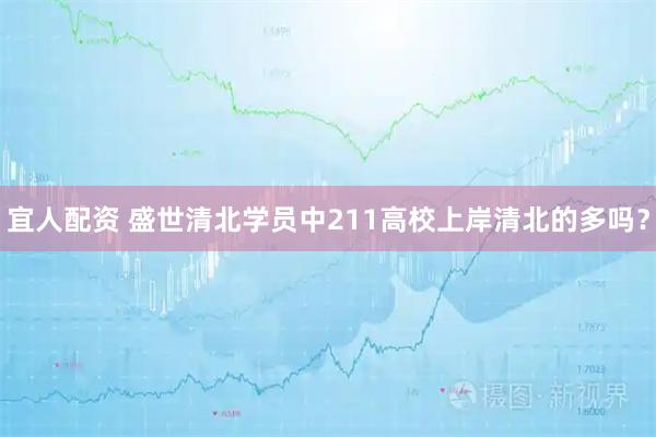 宜人配资 盛世清北学员中211高校上岸清北的多吗？