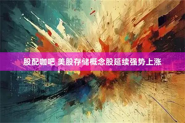 股配咖吧 美股存储概念股延续强势上涨