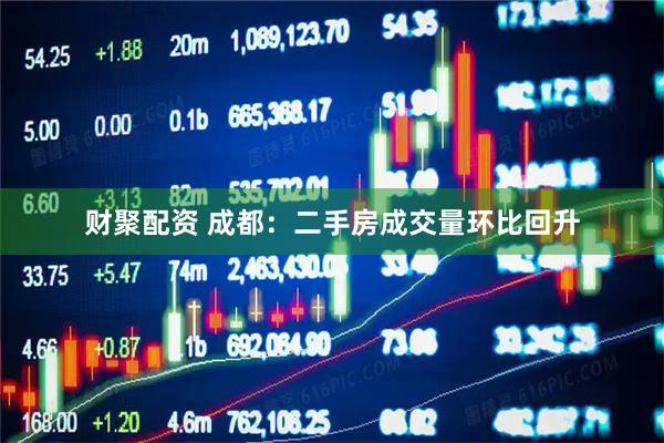 财聚配资 成都：二手房成交量环比回升