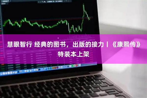 慧眼智行 经典的图书，出版的接力丨《康熙传》特装本上架