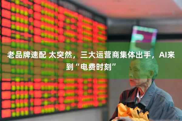老品牌速配 太突然，三大运营商集体出手，AI来到“电费时刻”