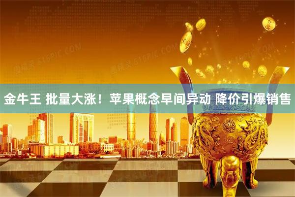 金牛王 批量大涨！苹果概念早间异动 降价引爆销售