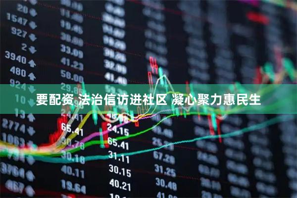 要配资 法治信访进社区 凝心聚力惠民生