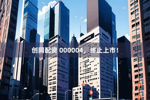 创同配资 000004，终止上市！