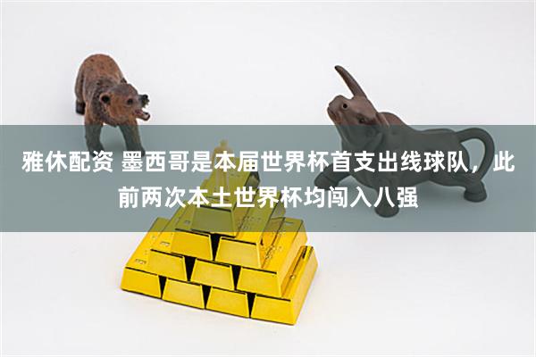 雅休配资 墨西哥是本届世界杯首支出线球队，此前两次本土世界杯均闯入八强