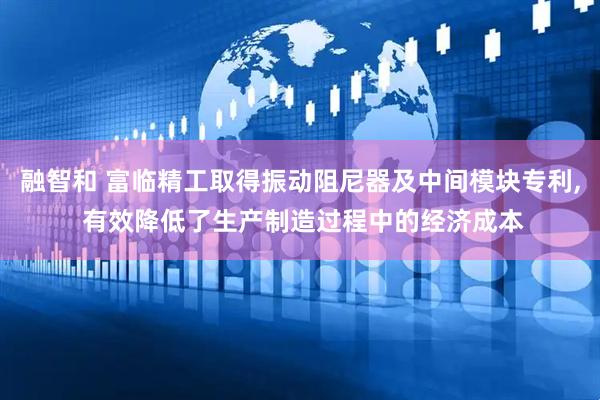融智和 富临精工取得振动阻尼器及中间模块专利, 有效降低了生产制造过程中的经济成本