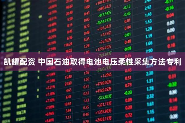 凯耀配资 中国石油取得电池电压柔性采集方法专利