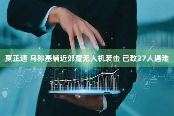 赢正通 乌称基辅近郊遭无人机袭击 已致27人遇难