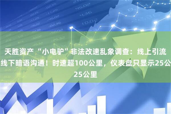 天胜资产 “小电驴”非法改速乱象调查：线上引流，线下暗语沟通！时速超100公里，仪表盘只显示25公里