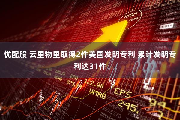 优配股 云里物里取得2件美国发明专利 累计发明专利达31件