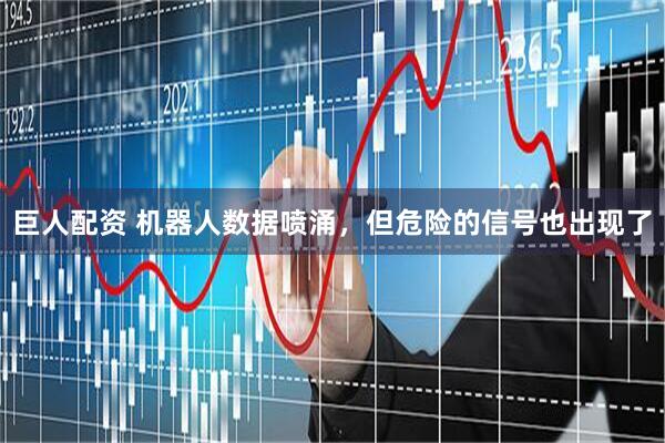 巨人配资 机器人数据喷涌，但危险的信号也出现了